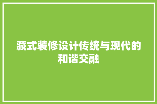藏式装修设计传统与现代的和谐交融