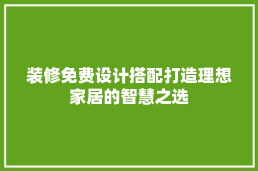装修免费设计搭配打造理想家居的智慧之选  第1张