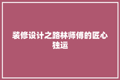 装修设计之路林师傅的匠心独运