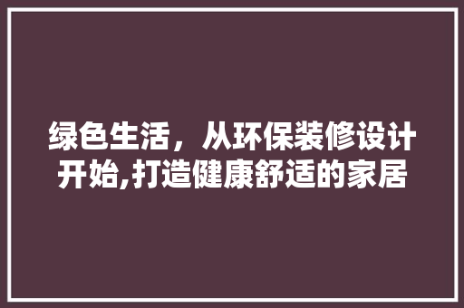 绿色生活，从环保装修设计开始,打造健康舒适的家居环境  第1张