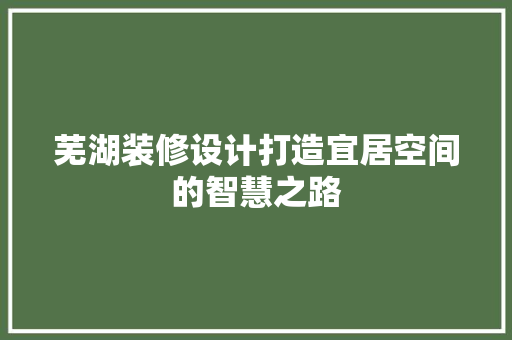 芜湖装修设计打造宜居空间的智慧之路