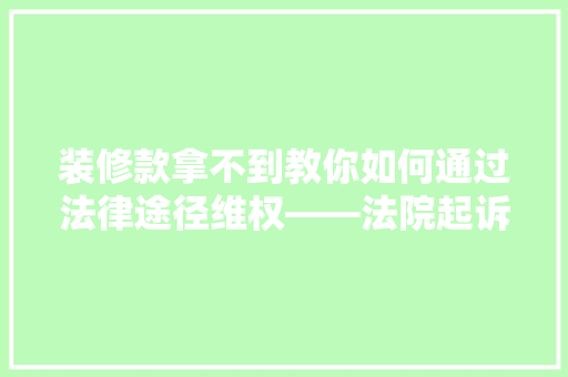 装修款拿不到教你如何通过法律途径维权——法院起诉攻略