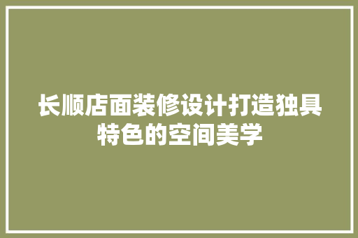 长顺店面装修设计打造独具特色的空间美学