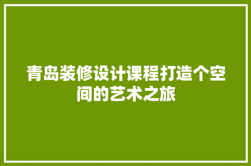 青岛装修设计课程打造个空间的艺术之旅