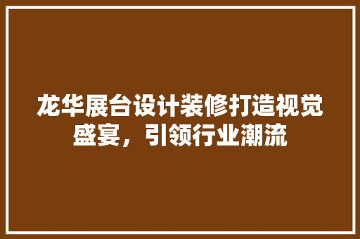 龙华展台设计装修打造视觉盛宴，引领行业潮流  第1张