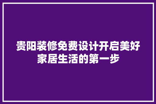 贵阳装修免费设计开启美好家居生活的第一步