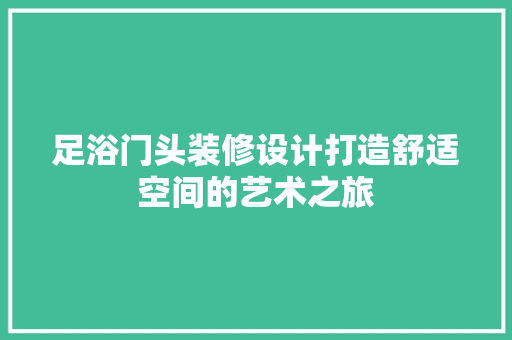 足浴门头装修设计打造舒适空间的艺术之旅