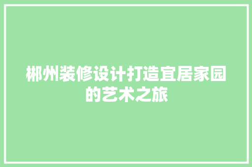 郴州装修设计打造宜居家园的艺术之旅