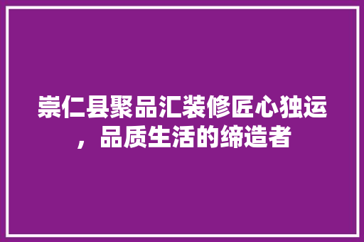 崇仁县聚品汇装修匠心独运，品质生活的缔造者