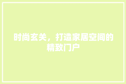 时尚玄关，打造家居空间的精致门户
