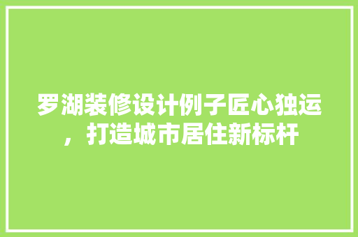 罗湖装修设计例子匠心独运，打造城市居住新标杆