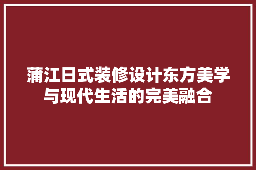 蒲江日式装修设计东方美学与现代生活的完美融合  第1张