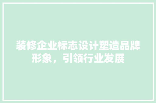 装修企业标志设计塑造品牌形象，引领行业发展
