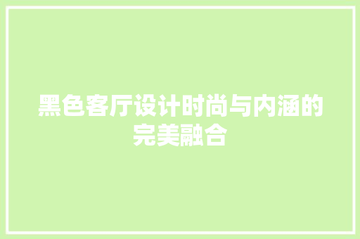 黑色客厅设计时尚与内涵的完美融合  第1张