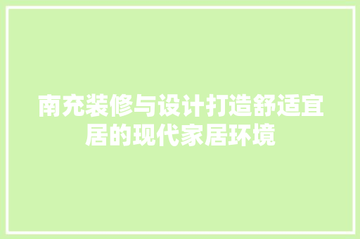 南充装修与设计打造舒适宜居的现代家居环境  第1张