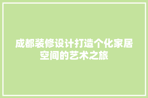 成都装修设计打造个化家居空间的艺术之旅  第1张