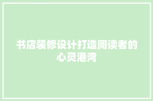 书店装修设计打造阅读者的心灵港湾