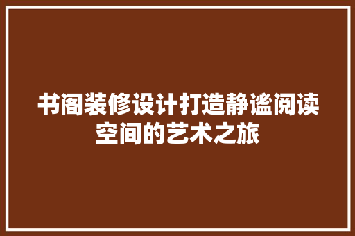 书阁装修设计打造静谧阅读空间的艺术之旅  第1张