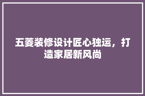 五菱装修设计匠心独运，打造家居新风尚