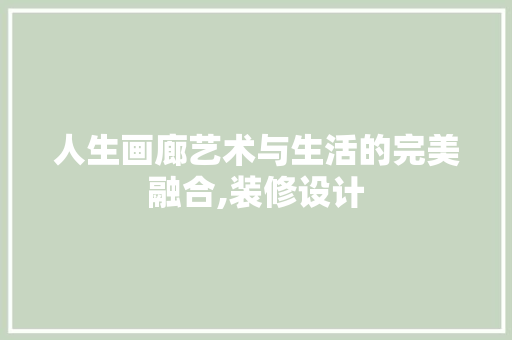 人生画廊艺术与生活的完美融合,装修设计