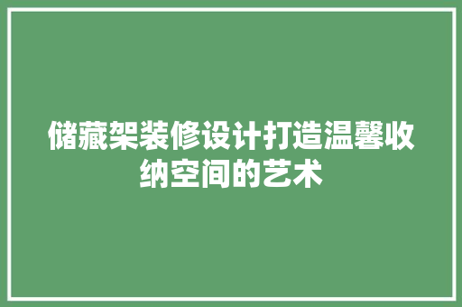 储藏架装修设计打造温馨收纳空间的艺术
