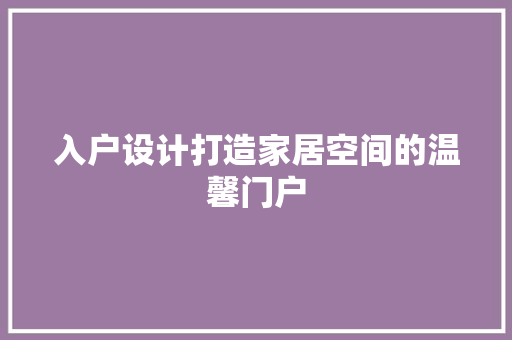 入户设计打造家居空间的温馨门户
