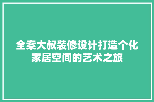 全案大叔装修设计打造个化家居空间的艺术之旅