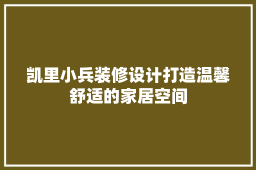 凯里小兵装修设计打造温馨舒适的家居空间  第1张