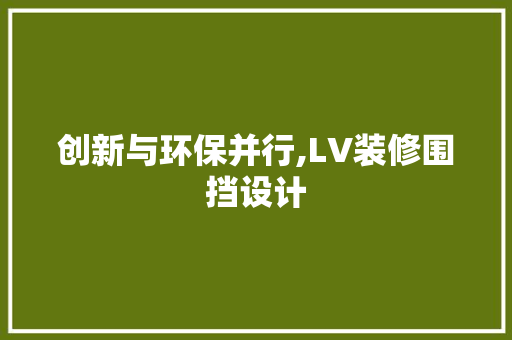 创新与环保并行,LV装修围挡设计