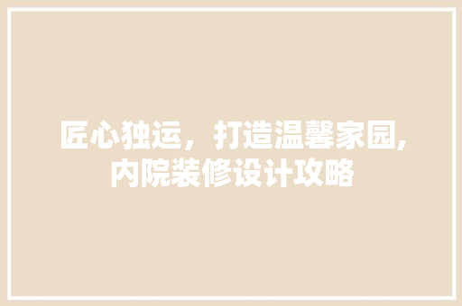 匠心独运，打造温馨家园,内院装修设计攻略