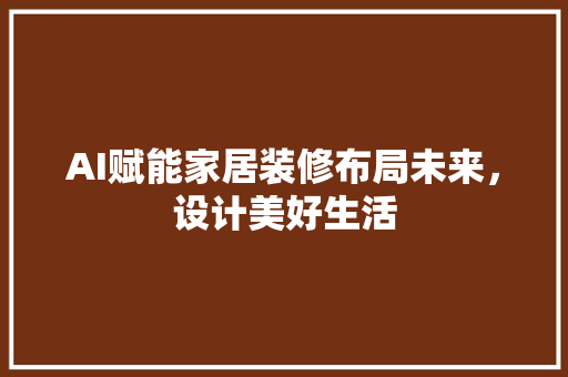 AI赋能家居装修布局未来，设计美好生活  第1张