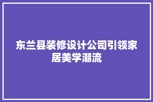 东兰县装修设计公司引领家居美学潮流  第1张