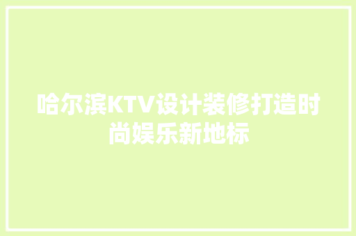 哈尔滨KTV设计装修打造时尚娱乐新地标