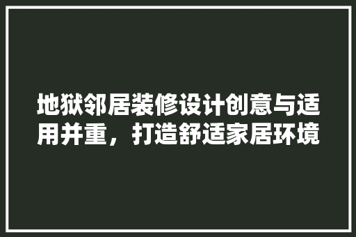 地狱邻居装修设计创意与适用并重，打造舒适家居环境