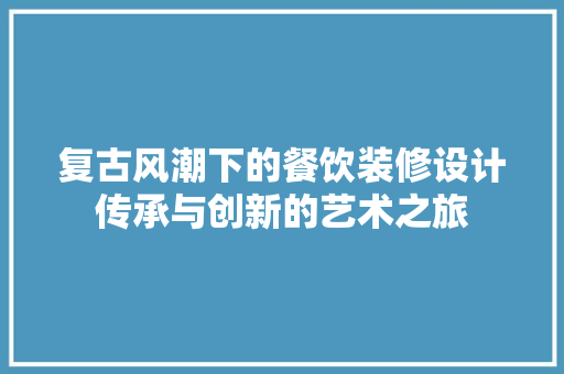 复古风潮下的餐饮装修设计传承与创新的艺术之旅  第1张
