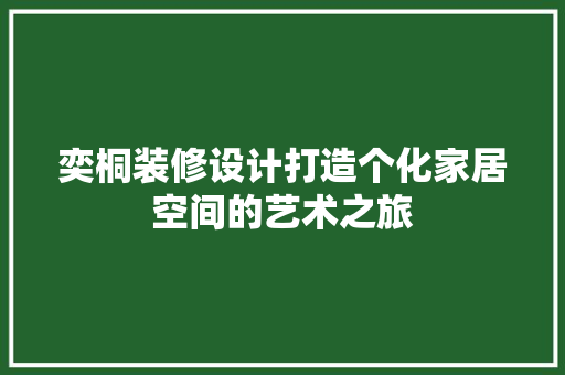 奕桐装修设计打造个化家居空间的艺术之旅  第1张