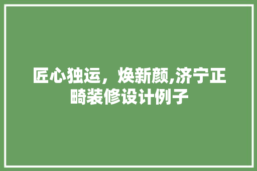 匠心独运，焕新颜,济宁正畸装修设计例子  第1张