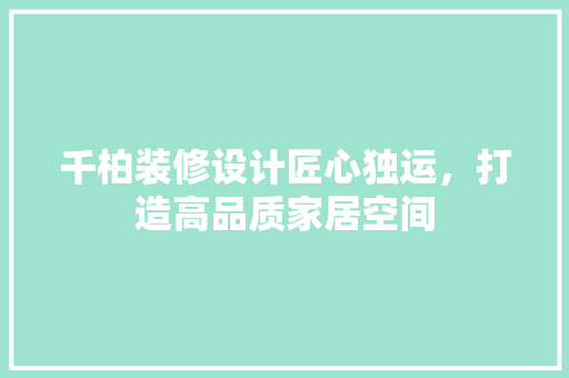 千柏装修设计匠心独运，打造高品质家居空间