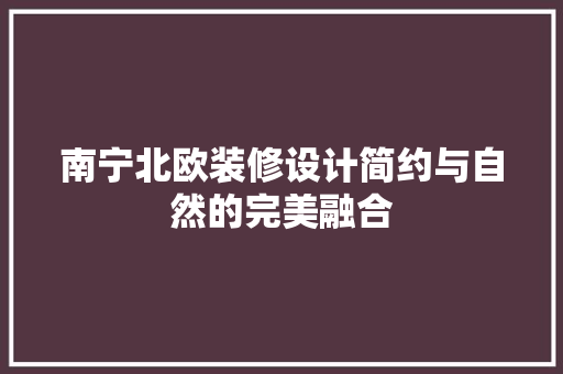 南宁北欧装修设计简约与自然的完美融合