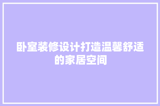 卧室装修设计打造温馨舒适的家居空间