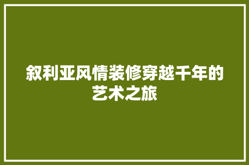 叙利亚风情装修穿越千年的艺术之旅  第1张