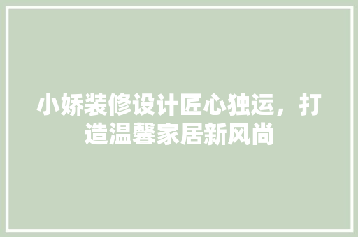 小娇装修设计匠心独运，打造温馨家居新风尚