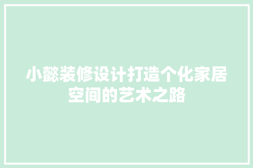小懿装修设计打造个化家居空间的艺术之路