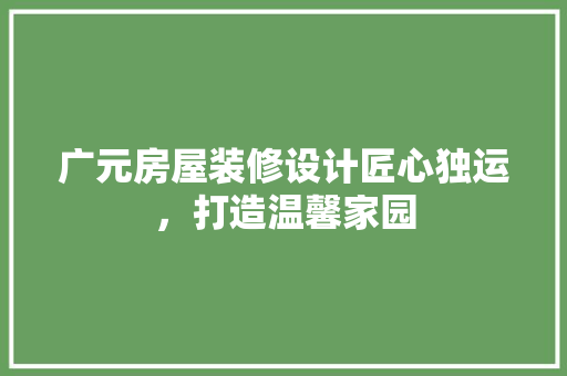 广元房屋装修设计匠心独运，打造温馨家园