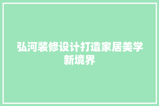 弘河装修设计打造家居美学新境界