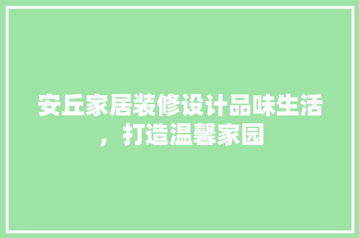 安丘家居装修设计品味生活，打造温馨家园