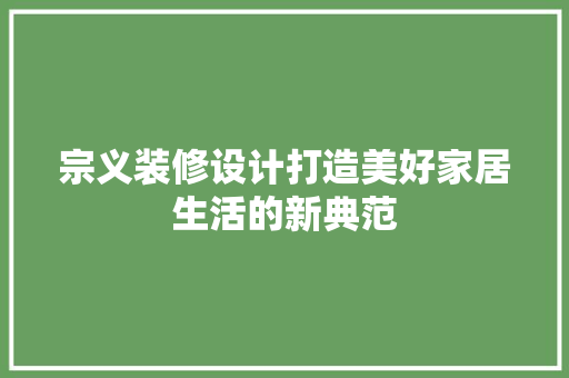 宗义装修设计打造美好家居生活的新典范