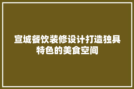 宣城餐饮装修设计打造独具特色的美食空间