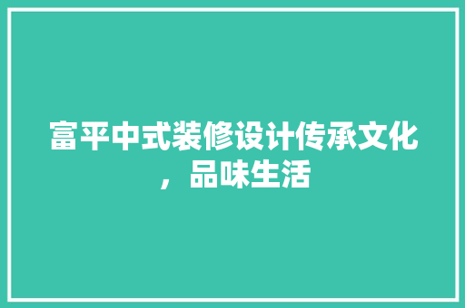 富平中式装修设计传承文化，品味生活