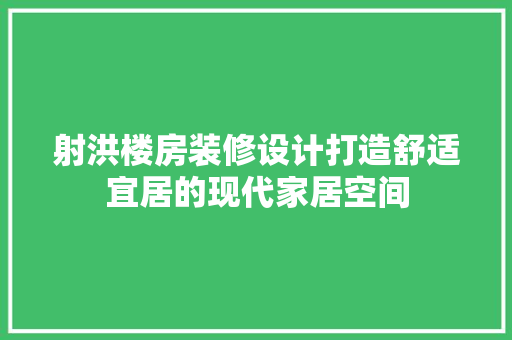 射洪楼房装修设计打造舒适宜居的现代家居空间